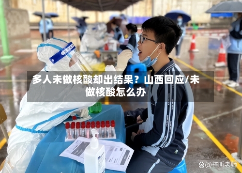 多人未做核酸却出结果？山西回应/未做核酸怎么办