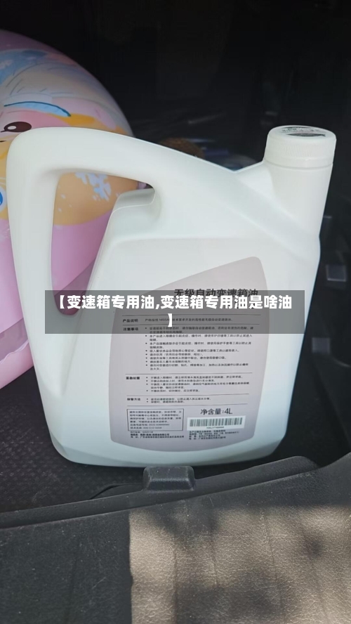 【变速箱专用油,变速箱专用油是啥油】-第3张图片