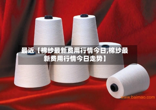 最近【棉纱最新费用行情今日,棉纱最新费用行情今日走势】-第3张图片