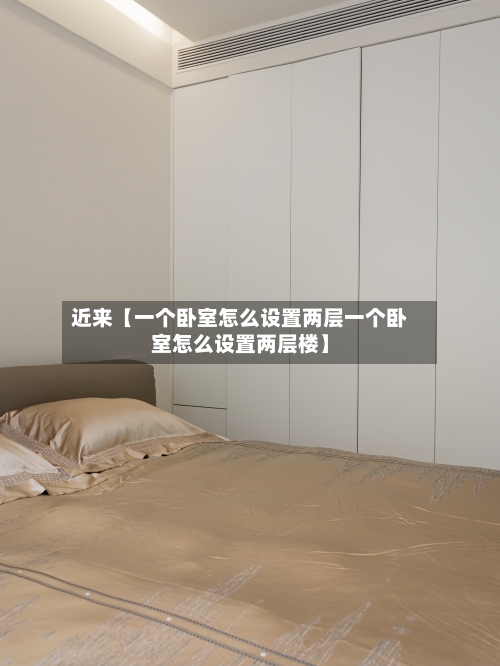 近来【一个卧室怎么设置两层一个卧室怎么设置两层楼】