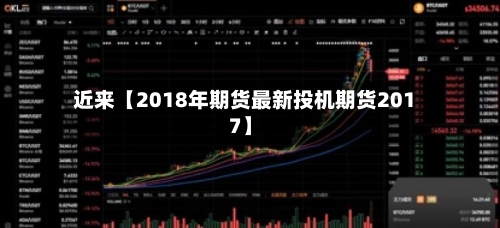 近来【2018年期货最新投机期货2017】-第3张图片