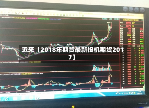 近来【2018年期货最新投机期货2017】-第2张图片
