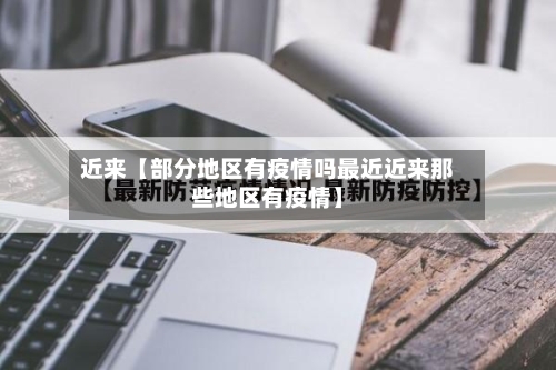 近来【部分地区有疫情吗最近近来那些地区有疫情】