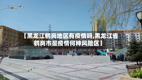 【黑龙江鹤岗地区有疫情吗,黑龙江省鹤岗市是疫情何种风险区】