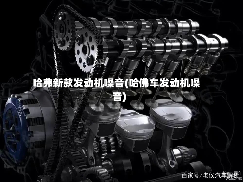 哈弗新款发动机噪音(哈佛车发动机噪音)