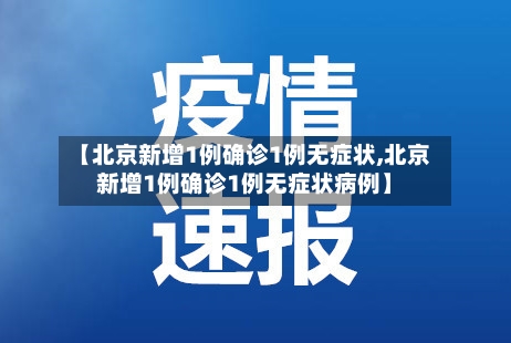 【北京新增1例确诊1例无症状,北京新增1例确诊1例无症状病例】