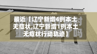 最近【辽宁新增4例本土无症状,辽宁新增1例本土无症状行动轨迹】