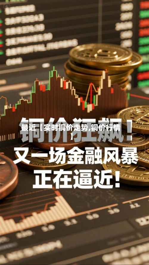 最近【实时铜价走势,铜价行情】-第3张图片