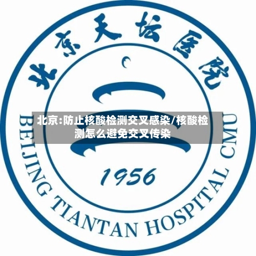 北京:防止核酸检测交叉感染/核酸检测怎么避免交叉传染-第3张图片