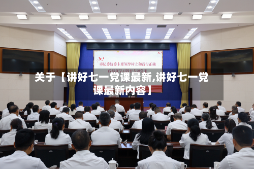 关于【讲好七一党课最新,讲好七一党课最新内容】-第2张图片