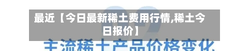最近【今日最新稀土费用行情,稀土今日报价】