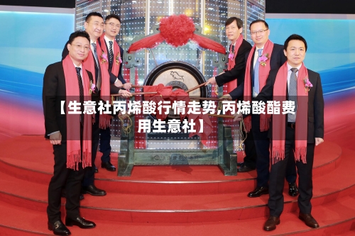 【生意社丙烯酸行情走势,丙烯酸酯费用生意社】