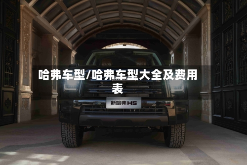 哈弗车型/哈弗车型大全及费用表