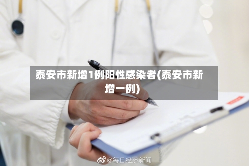 泰安市新增1例阳性感染者(泰安市新增一例)