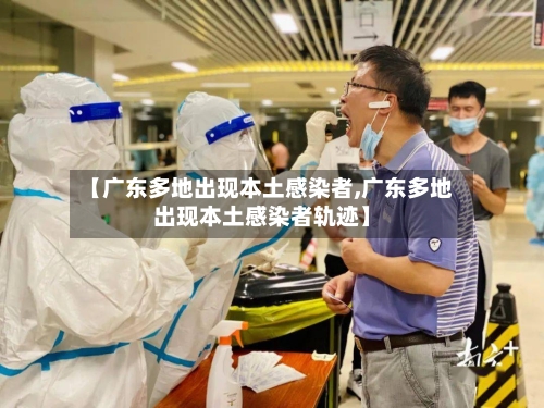 【广东多地出现本土感染者,广东多地出现本土感染者轨迹】