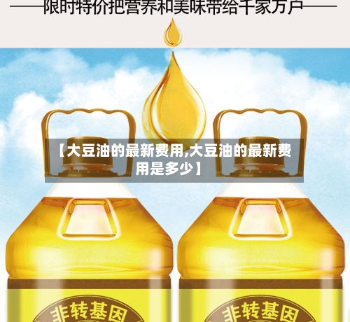 【大豆油的最新费用,大豆油的最新费用是多少】