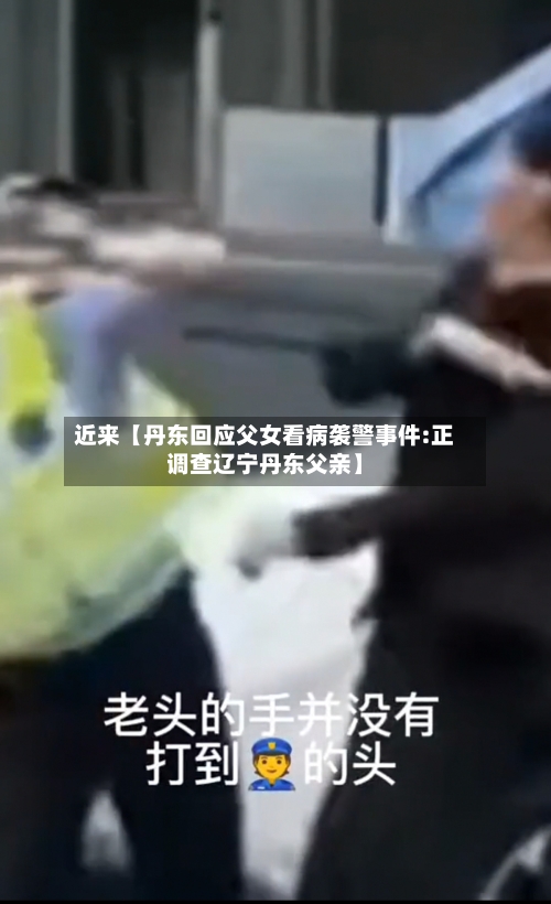 近来【丹东回应父女看病袭警事件:正调查辽宁丹东父亲】-第2张图片
