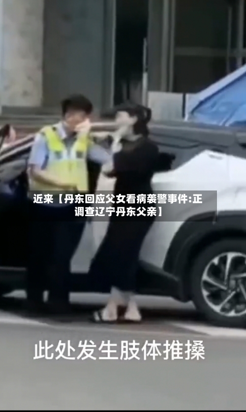 近来【丹东回应父女看病袭警事件:正调查辽宁丹东父亲】