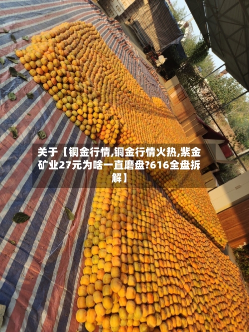 关于【铜金行情,铜金行情火热,紫金矿业27元为啥一直磨盘?616全盘拆解】