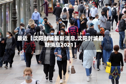 最近【沈阳封城最新消息,沈阳封城最新消息2021】