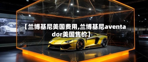 【兰博基尼美国费用,兰博基尼aventador美国售价】
