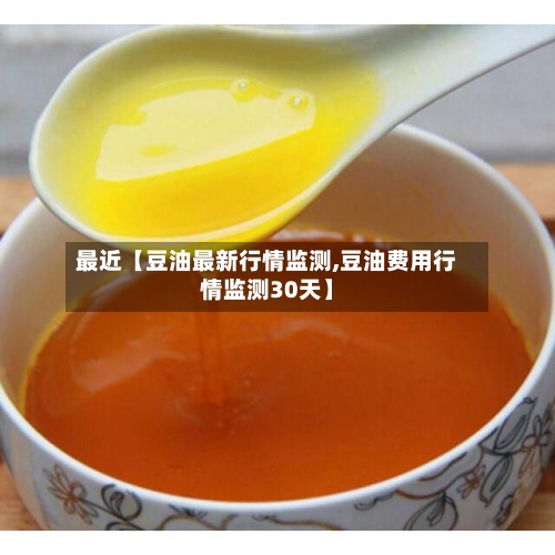 最近【豆油最新行情监测,豆油费用行情监测30天】