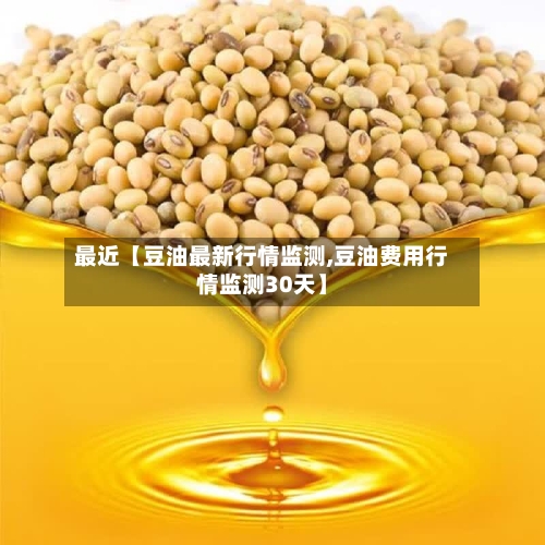 最近【豆油最新行情监测,豆油费用行情监测30天】-第2张图片