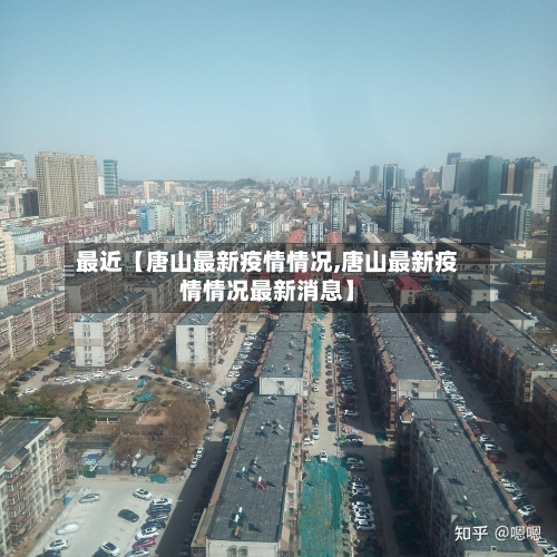 最近【唐山最新疫情情况,唐山最新疫情情况最新消息】