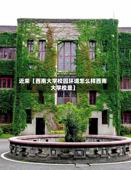 近来【西南大学校园环境怎么样西南大学校景】