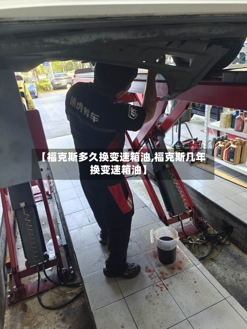 【福克斯多久换变速箱油,福克斯几年换变速箱油】