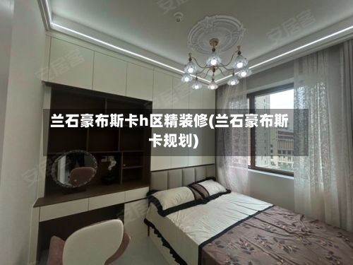 兰石豪布斯卡h区精装修(兰石豪布斯卡规划)