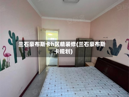 兰石豪布斯卡h区精装修(兰石豪布斯卡规划)-第2张图片