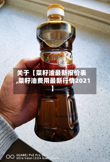 关于【菜籽油最新报价表,菜籽油费用最新行情2021】