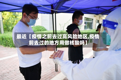 最近【疫情之前去过高风险地区,疫情前去过的地方用做核酸吗】-第3张图片