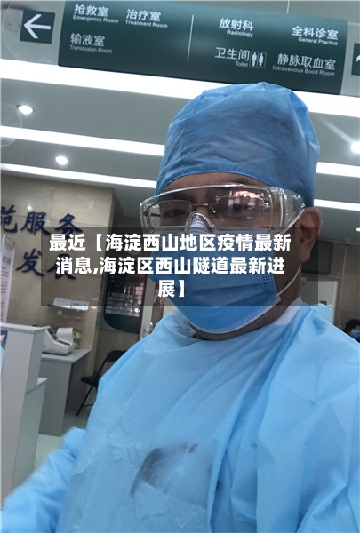 最近【海淀西山地区疫情最新消息,海淀区西山隧道最新进展】