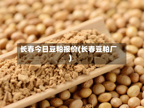 长春今日豆粕报价(长春豆粕厂)-第3张图片