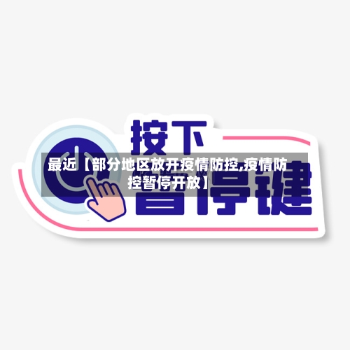 最近【部分地区放开疫情防控,疫情防控暂停开放】