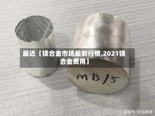 最近【镁合金市场最新行情,2021镁合金费用】