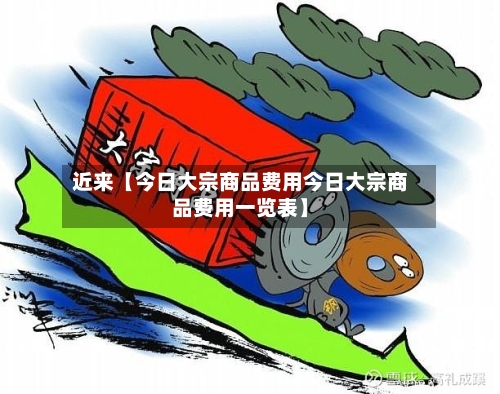 近来【今日大宗商品费用今日大宗商品费用一览表】