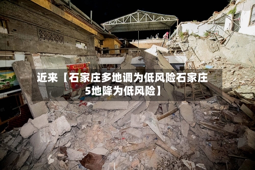 近来【石家庄多地调为低风险石家庄5地降为低风险】-第2张图片