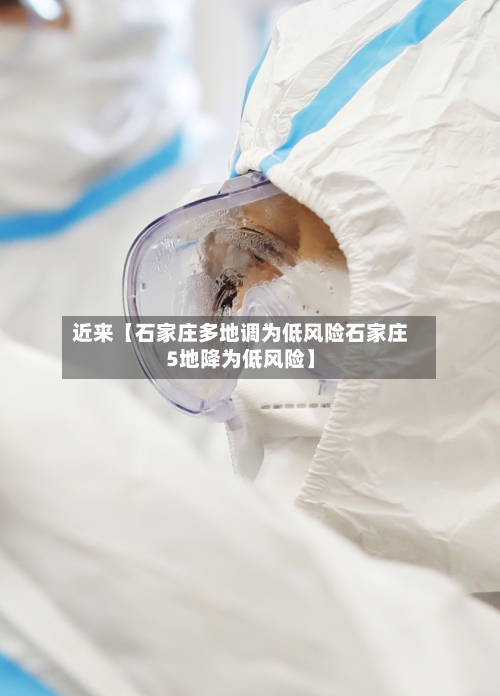 近来【石家庄多地调为低风险石家庄5地降为低风险】