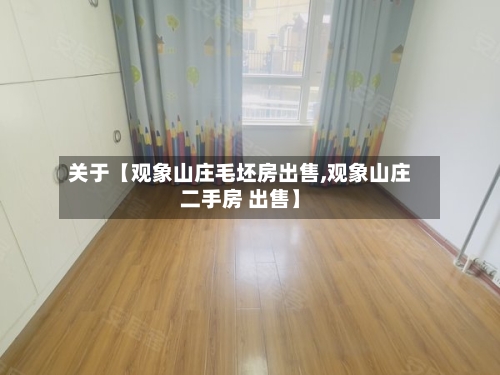 关于【观象山庄毛坯房出售,观象山庄二手房 出售】