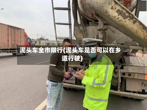泥头车全市限行(泥头车是否可以在乡道行驶)