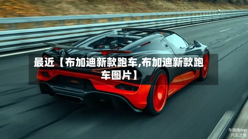 最近【布加迪新款跑车,布加迪新款跑车图片】