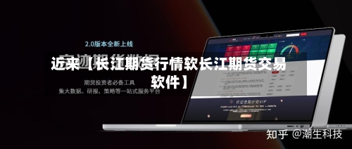 近来【长江期货行情软长江期货交易软件】-第2张图片