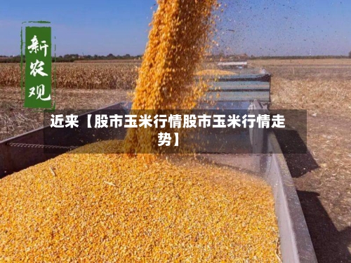 近来【股市玉米行情股市玉米行情走势】