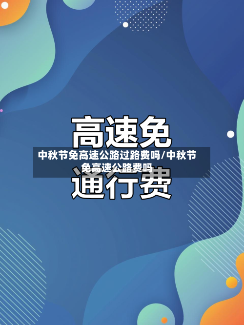 中秋节免高速公路过路费吗/中秋节免高速公路费吗-第2张图片