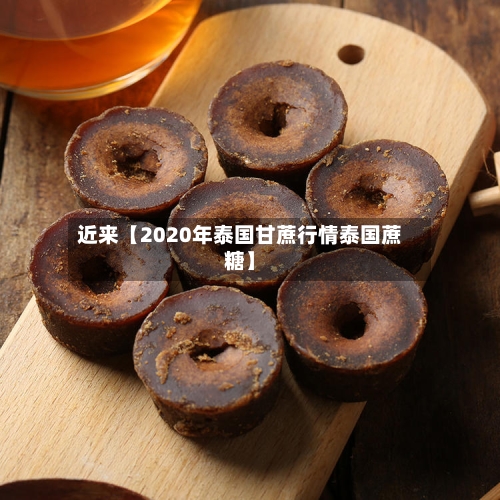 近来【2020年泰国甘蔗行情泰国蔗糖】