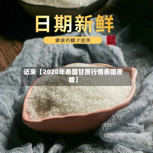 近来【2020年泰国甘蔗行情泰国蔗糖】-第2张图片