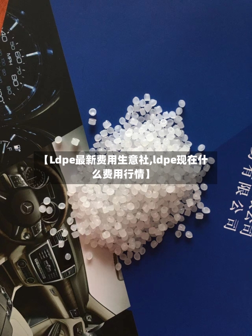 【Ldpe最新费用生意社,ldpe现在什么费用行情】-第3张图片